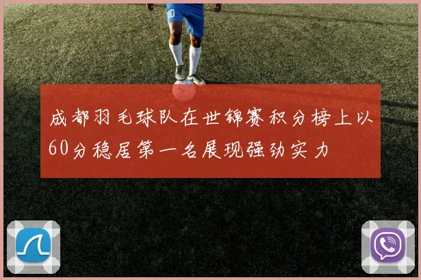 成都羽毛球队在世锦赛积分榜上以60分稳居第一名展现强劲实力