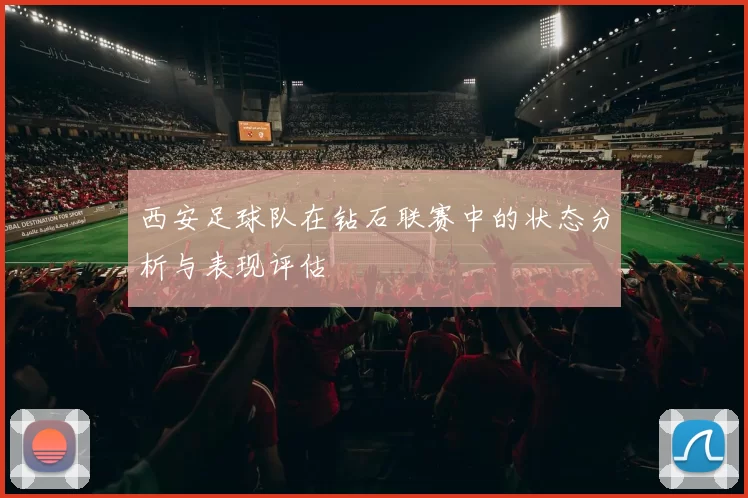 西安足球队在钻石联赛中的状态分析与表现评估