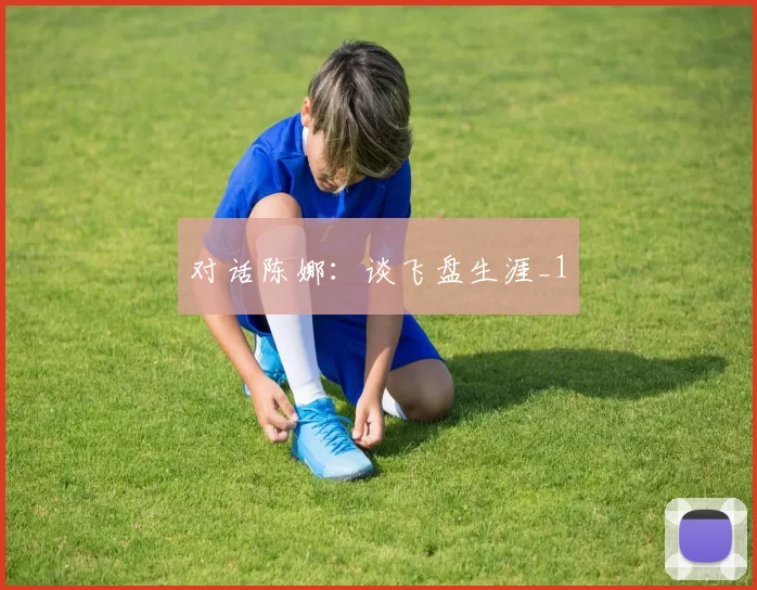 对话陈娜：谈飞盘生涯_1
