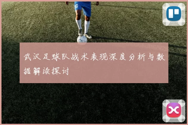 武汉足球队战术表现深度分析与数据解读探讨
