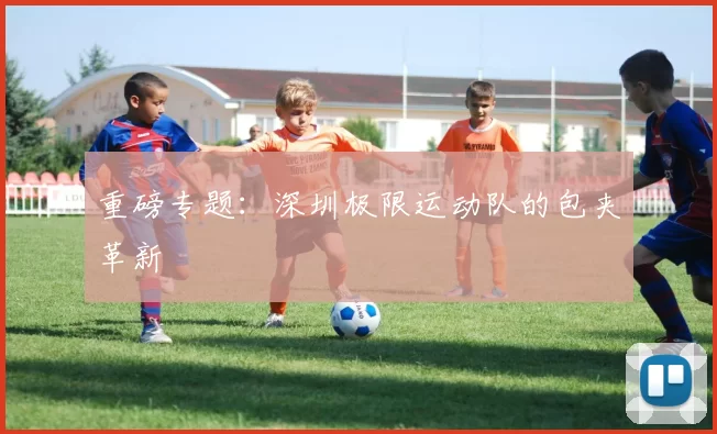 重磅专题：深圳极限运动队的包夹革新