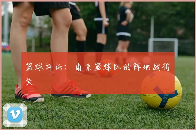 篮球评论：南京篮球队的阵地战得失