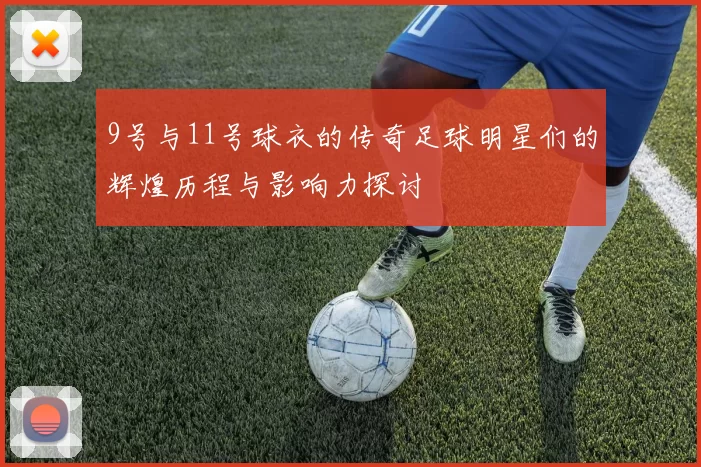 9号与11号球衣的传奇足球明星们的辉煌历程与影响力探讨