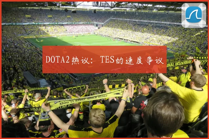 DOTA2热议：TES的速度争议