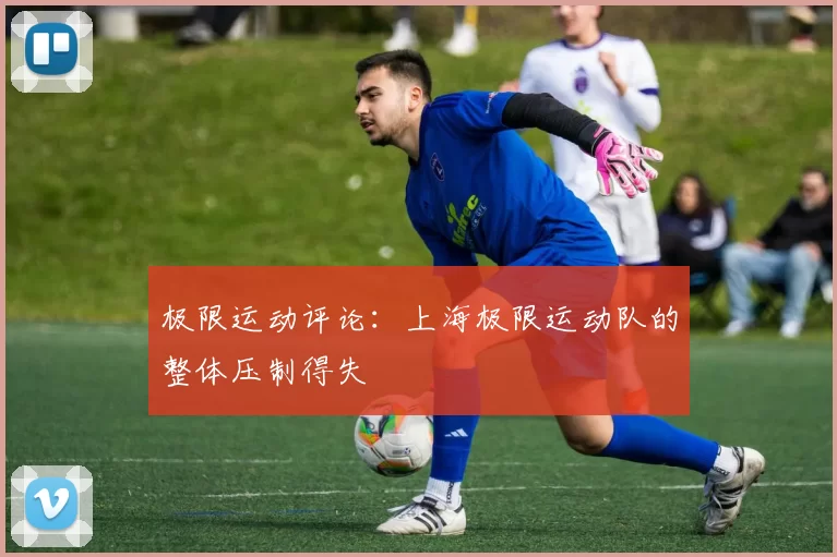 极限运动评论：上海极限运动队的整体压制得失