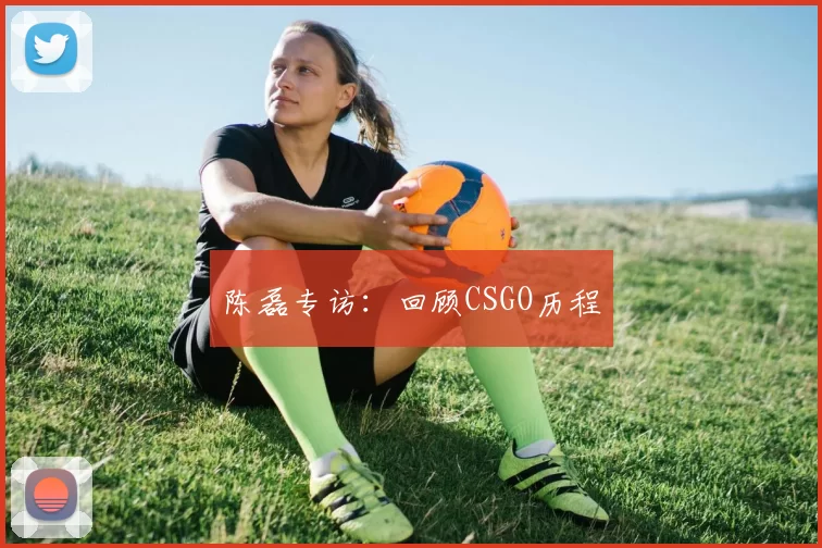 陈磊专访：回顾CSGO历程